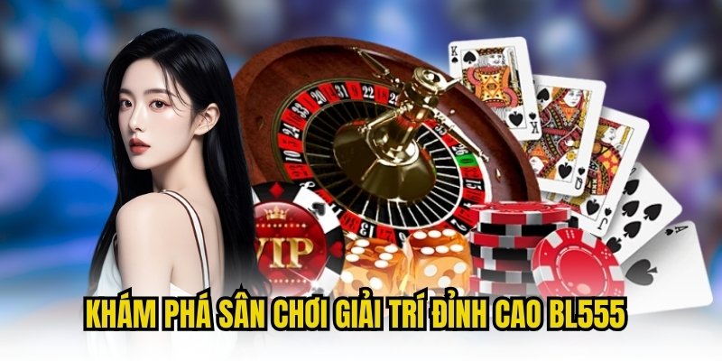 Khám phá sân chơi giải trí đỉnh cao BL555